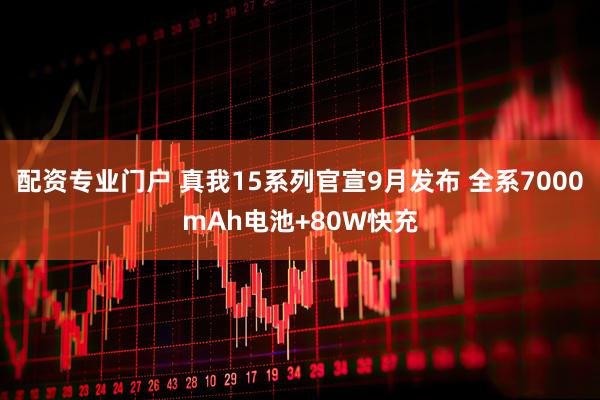 配资专业门户 真我15系列官宣9月发布 全系7000mAh电池+80W快充