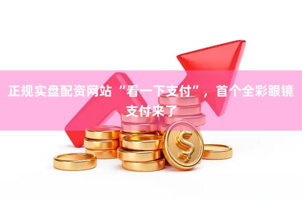 正规实盘配资网站 “看一下支付”，首个全彩眼镜支付来了