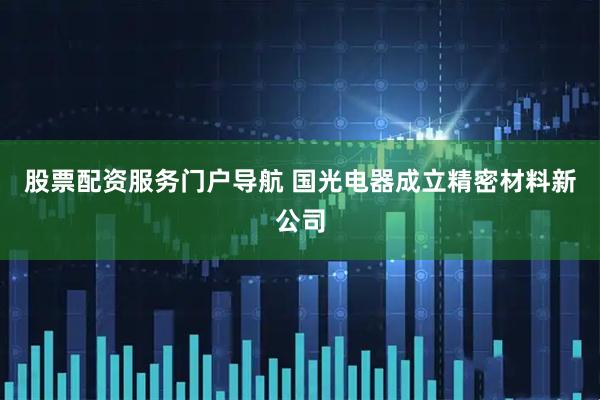 股票配资服务门户导航 国光电器成立精密材料新公司